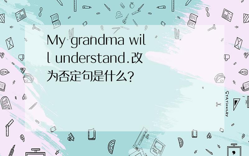 My grandma will understand.改为否定句是什么?