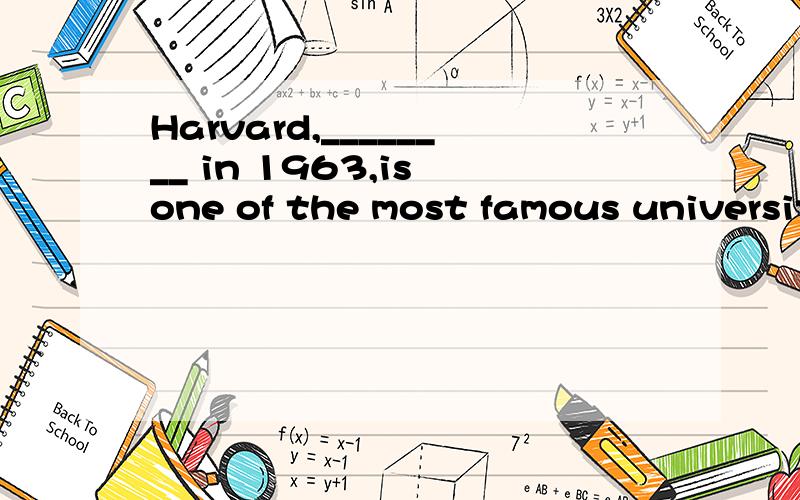 Harvard,________ in 1963,is one of the most famous universities in the United StatesA.setB.formedC.discoveredD.founded