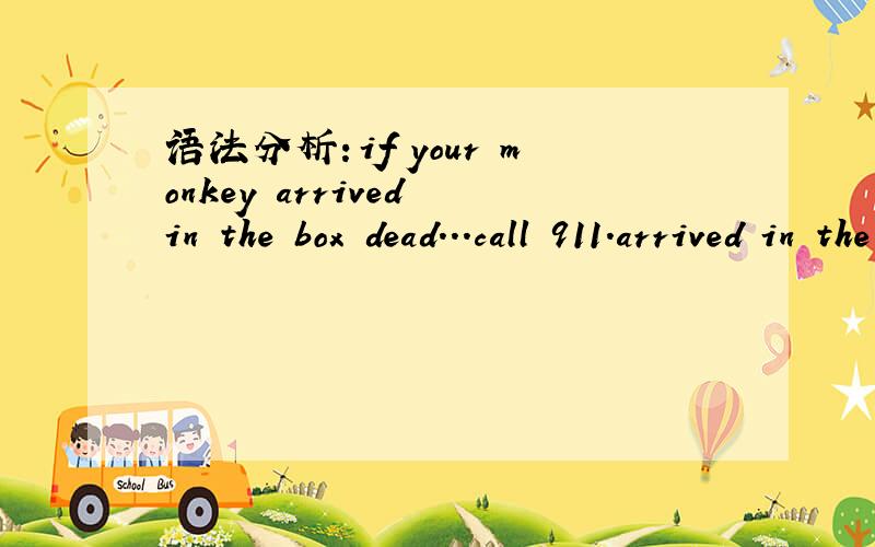 语法分析：if your monkey arrived in the box dead...call 911.arrived in the box dead,是种什么用法,dead是副词吗?