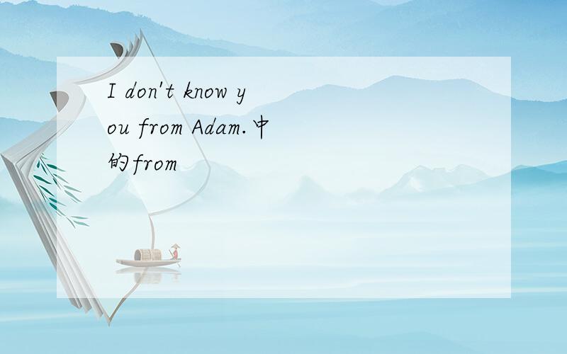 I don't know you from Adam.中的from