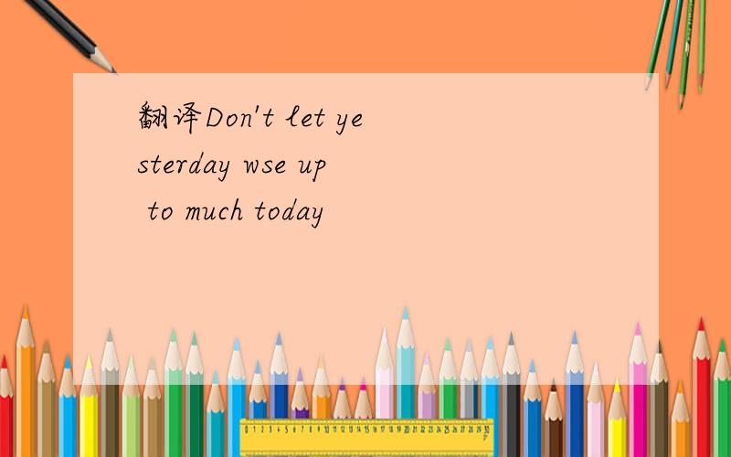 翻译Don't let yesterday wse up to much today