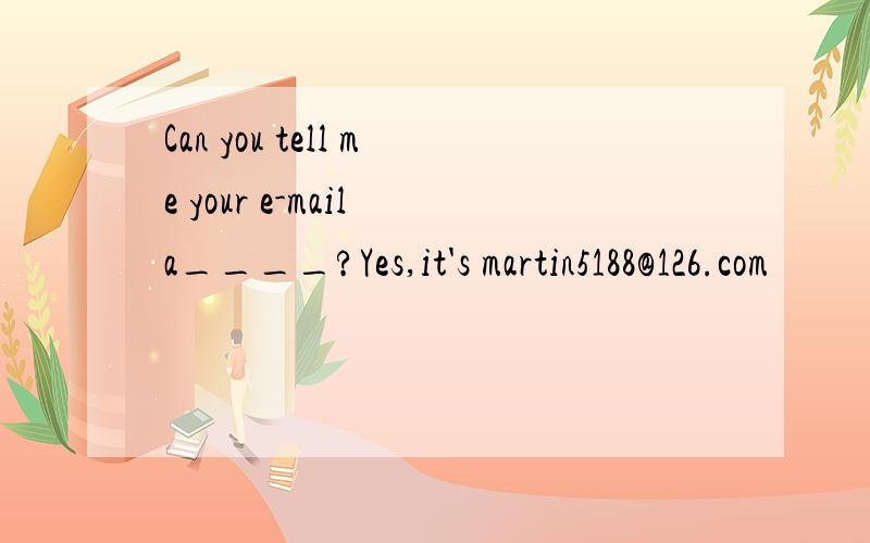 Can you tell me your e-mail a____?Yes,it's martin5188@126.com
