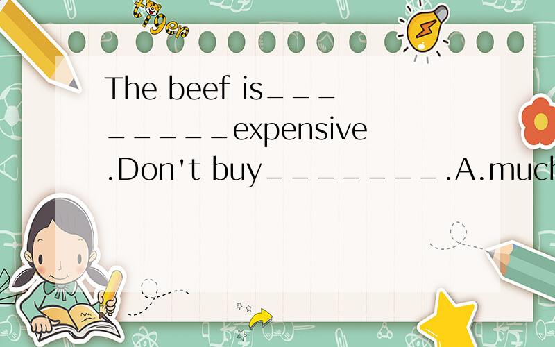 The beef is________expensive.Don't buy_______.A.much too;too much B.much too;much too选哪一个 为什么