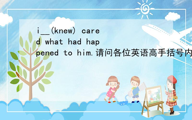 i__(knew) cared what had happened to him.请问各位英语高手括号内填哪个单词才好呢,怎么翻译,neither...nor/ a sense of / long for