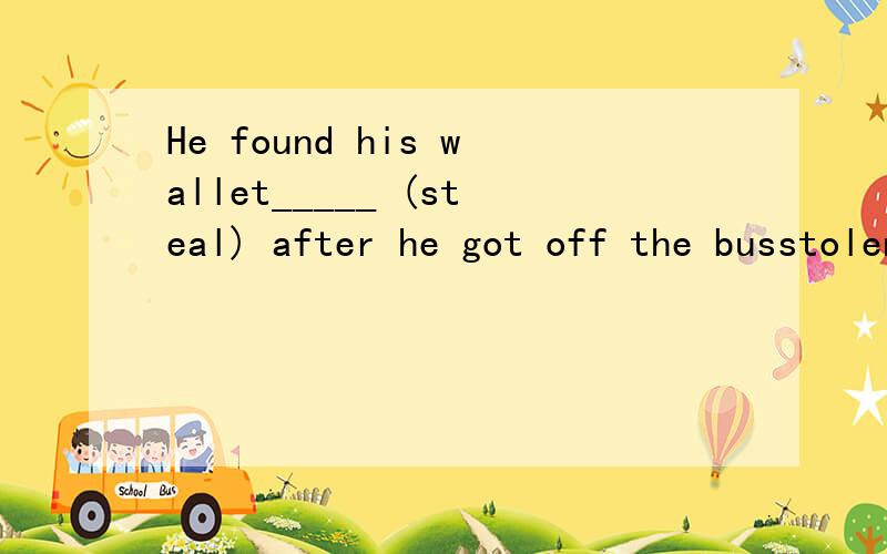 He found his wallet_____ (steal) after he got off the busstolen 作后置定语为什么不能填had been stolen 我是以从句看的He found (that）his wallet had been solen after.请问我的认为是错的么?