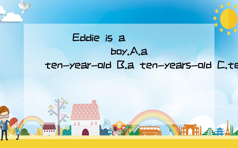 ( )Eddie is a_______boy.A.a ten-year-old B.a ten-years-old C.ten years old