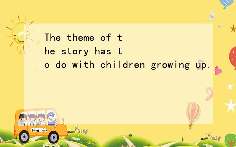The theme of the story has to do with children growing up.