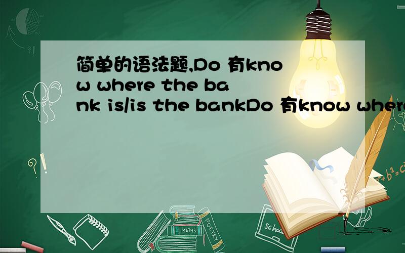简单的语法题,Do 有know where the bank is/is the bankDo 有know where the bank is/is the bank