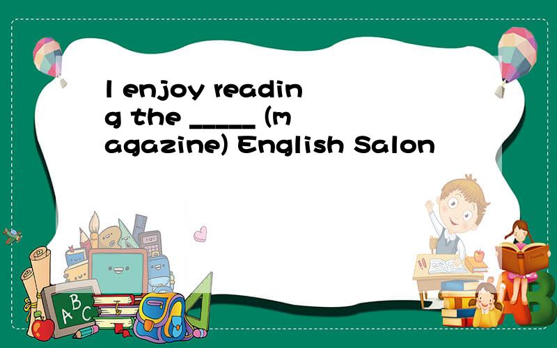 l enjoy reading the _____ (magazine) English Salon