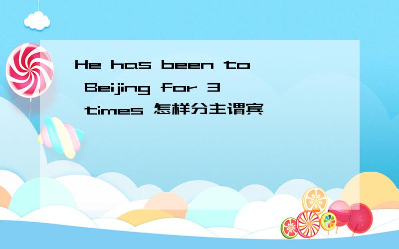 He has been to Beijing for 3 times 怎样分主谓宾吖