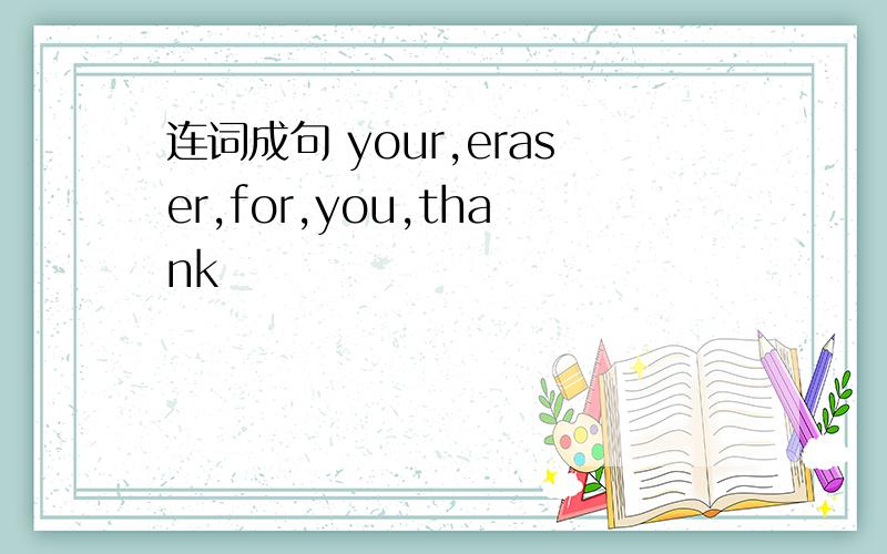 连词成句 your,eraser,for,you,thank