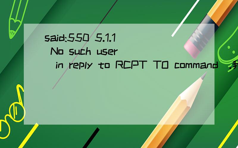 said:550 5.1.1 No such user (in reply to RCPT TO command).我不懂这些英文