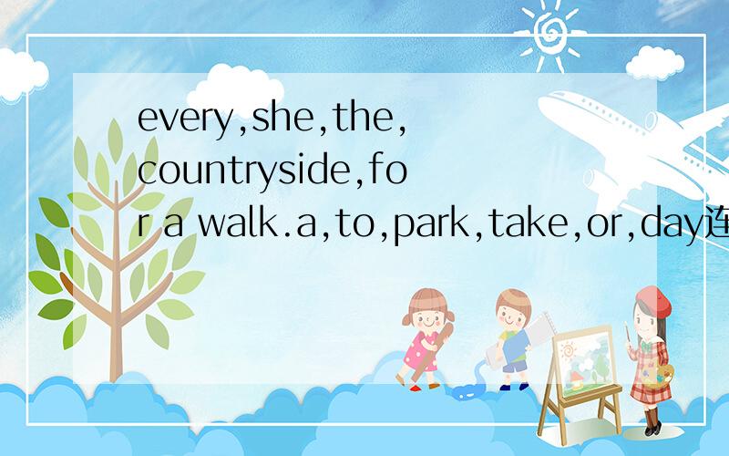 every,she,the,countryside,for a walk.a,to,park,take,or,day连词成句