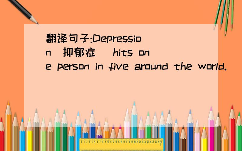 翻译句子:Depression(抑郁症) hits one person in five around the world.