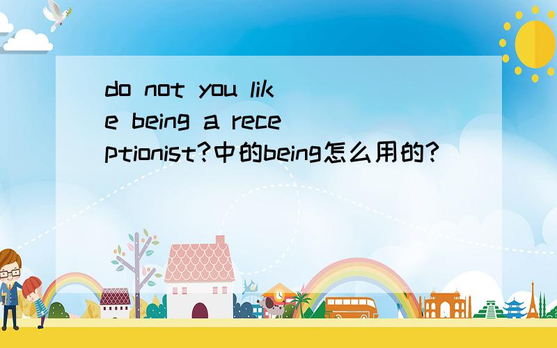 do not you like being a receptionist?中的being怎么用的?
