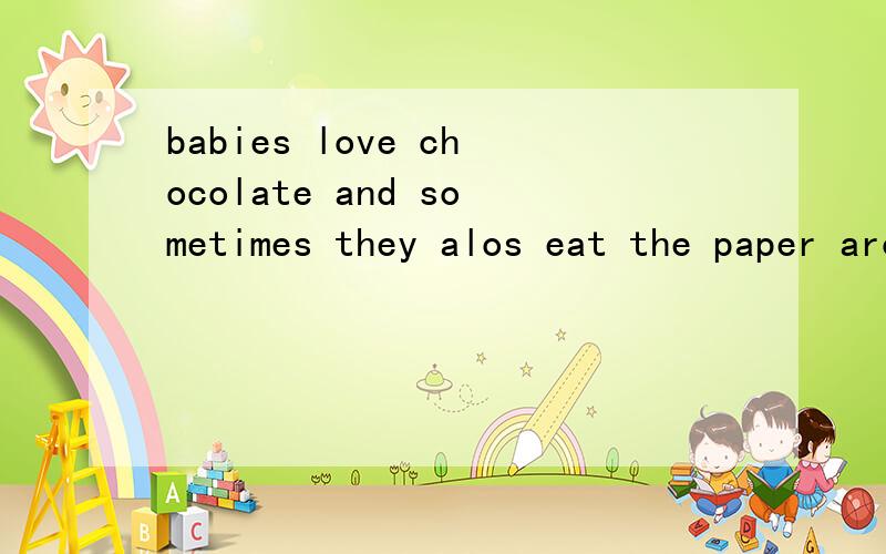 babies love chocolate and sometimes they alos eat the paper around it的全文是什么