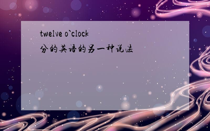 twelve o`clock分的英语的另一种说法