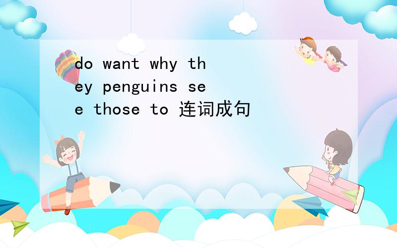 do want why they penguins see those to 连词成句