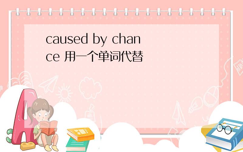 caused by chance 用一个单词代替