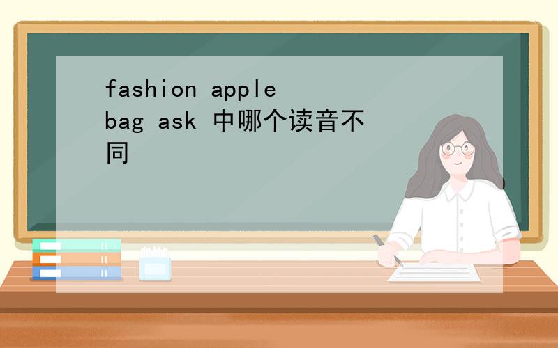 fashion apple bag ask 中哪个读音不同