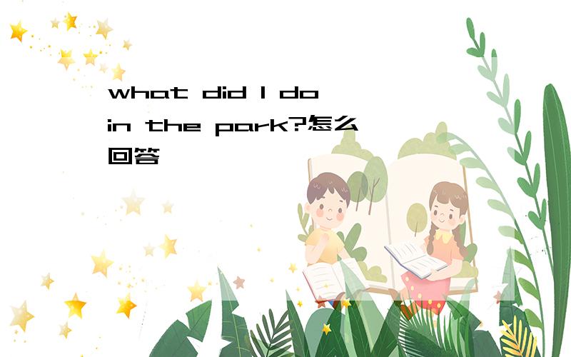 what did I do in the park?怎么回答