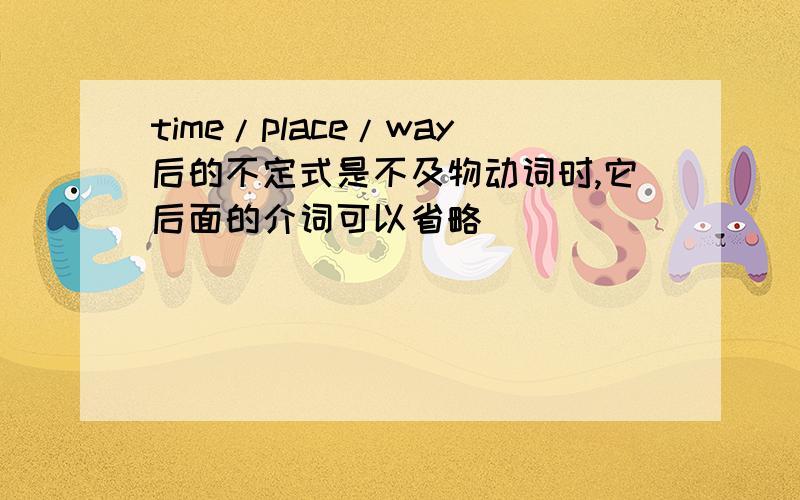 time/place/way后的不定式是不及物动词时,它后面的介词可以省略