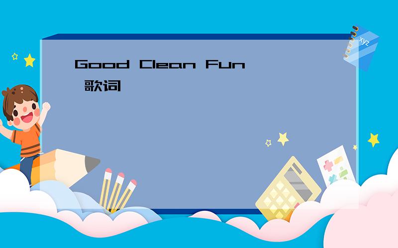 Good Clean Fun 歌词