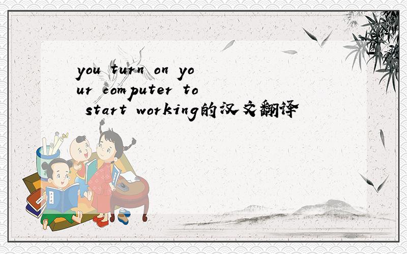 you turn on your computer to start working的汉文翻译