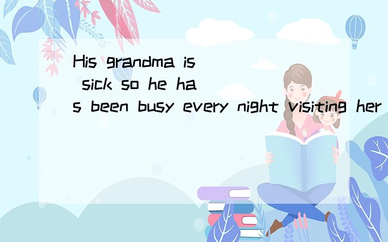 His grandma is sick so he has been busy every night visiting her in the hospital.其中的 visiting her in the hospital.为什么能放在这里,是什么用法?