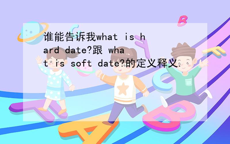 谁能告诉我what is hard date?跟 what is soft date?的定义释义.