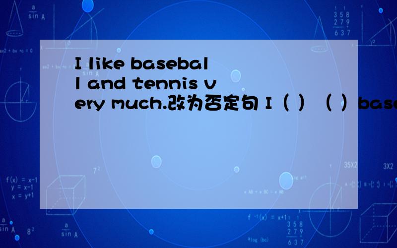 I like baseball and tennis very much.改为否定句 I（ ）（ ）baseball（）tennis very much.2.English speech cntest is on October18th.对划线部分提问（on October18th）（）（）English speech contcest?   3.We have an Art Festival eac
