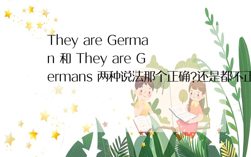 They are German 和 They are Germans 两种说法那个正确?还是都不正确?