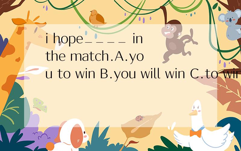 i hope____ in the match.A.you to win B.you will win C.to win you选哪一个选B.我希望你将赢,选C.我希望赢你.