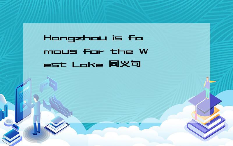 Hangzhou is famous for the West Lake 同义句