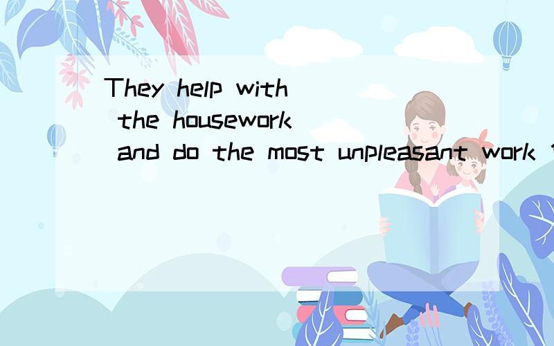 They help with the housework and do the most unpleasant work 他们帮助做家务,并且做最令人不愉快的为什么做家务的做  不是do  而是 with  求解 简单易懂明了,充分说明并举例子