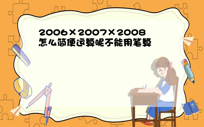 2006×2007×2008怎么简便运算呢不能用笔算