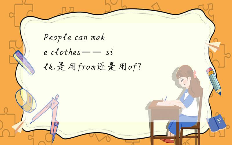 People can make clothes—— silk.是用from还是用of?