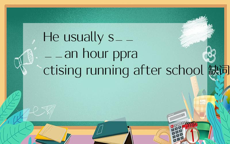 He usually s____an hour ppractising running after school 缺词填空急