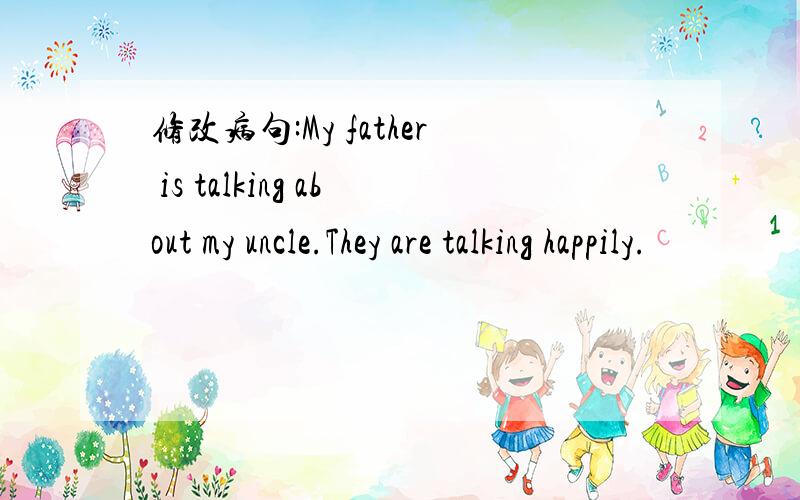 修改病句:My father is talking about my uncle.They are talking happily.