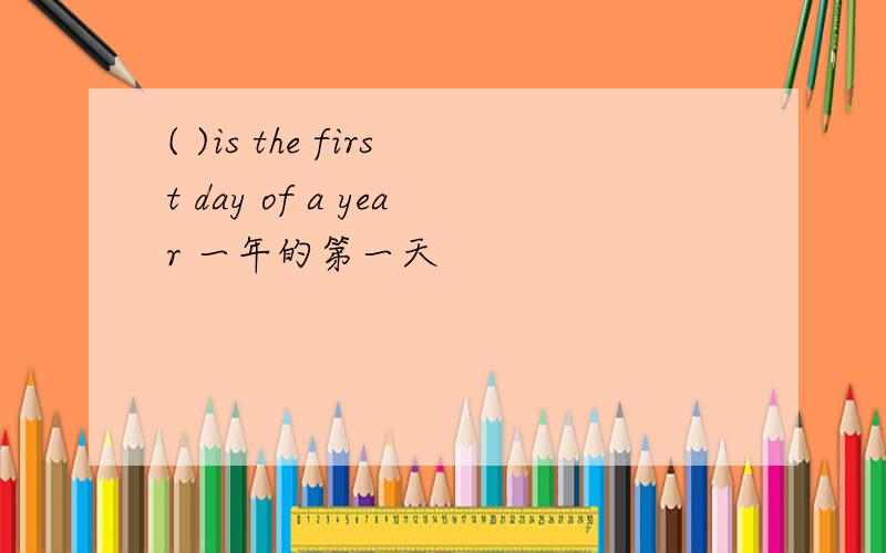 ( )is the first day of a year 一年的第一天