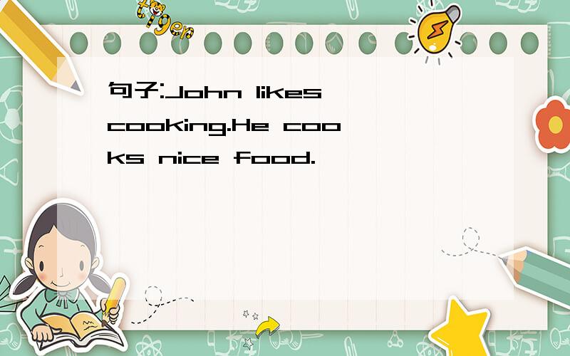 句子:John likes cooking.He cooks nice food.