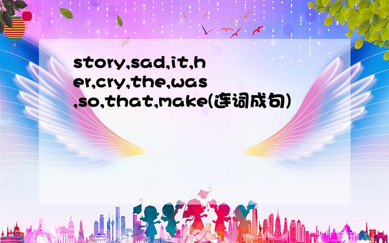 story,sad,it,her,cry,the,was,so,that,make(连词成句)