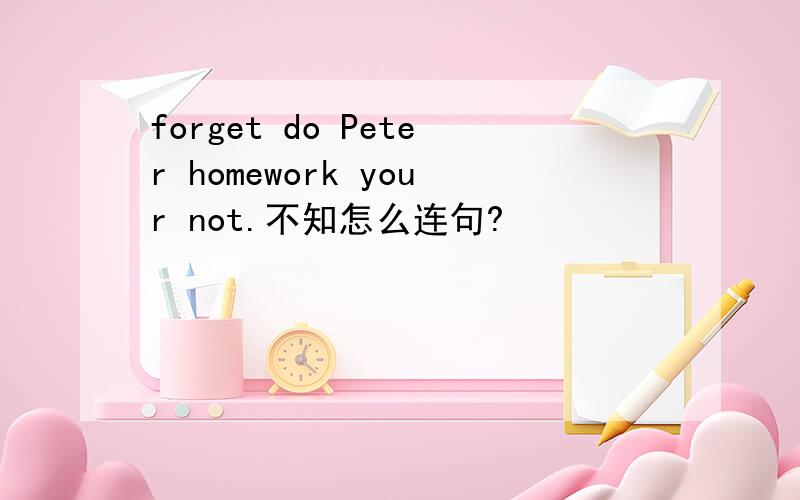 forget do Peter homework your not.不知怎么连句?