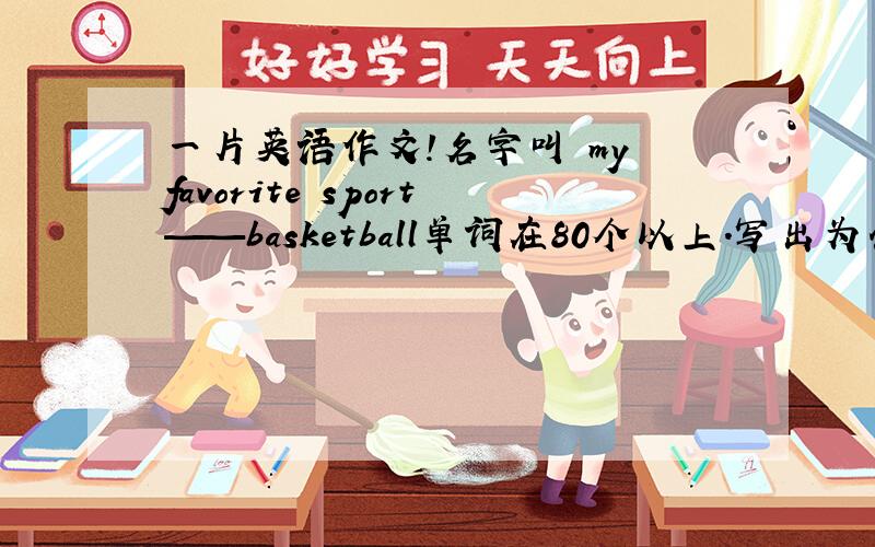 一片英语作文!名字叫 my favorite sport——basketball单词在80个以上.写出为什么喜欢篮球,还有喜欢的篮球明星.语法呢尽量不要出错!