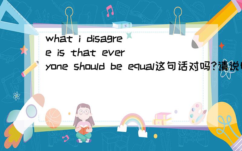 what i disagree is that everyone should be equal这句话对吗?请说明为什么.