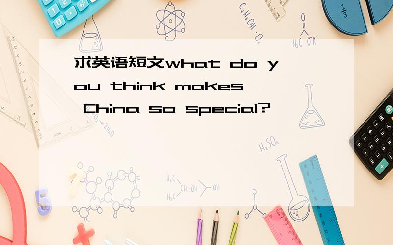 求英语短文what do you think makes China so special?