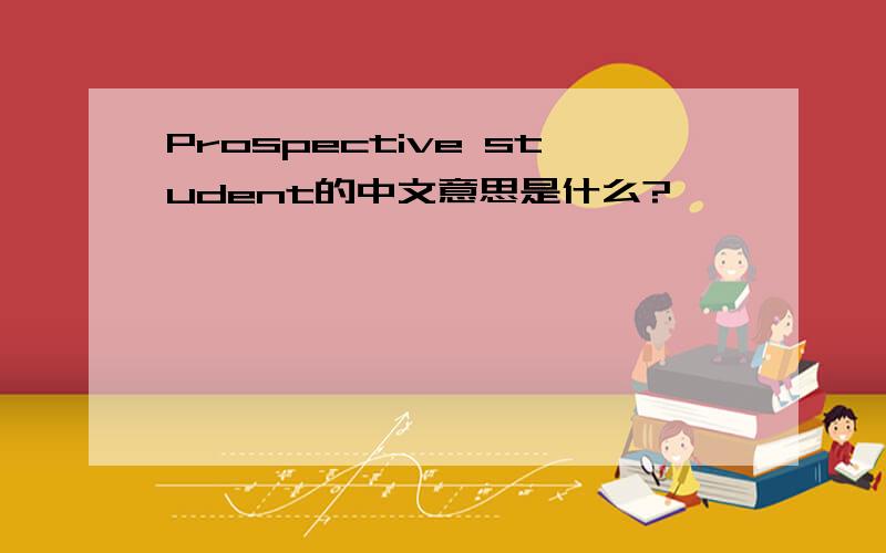 Prospective student的中文意思是什么?