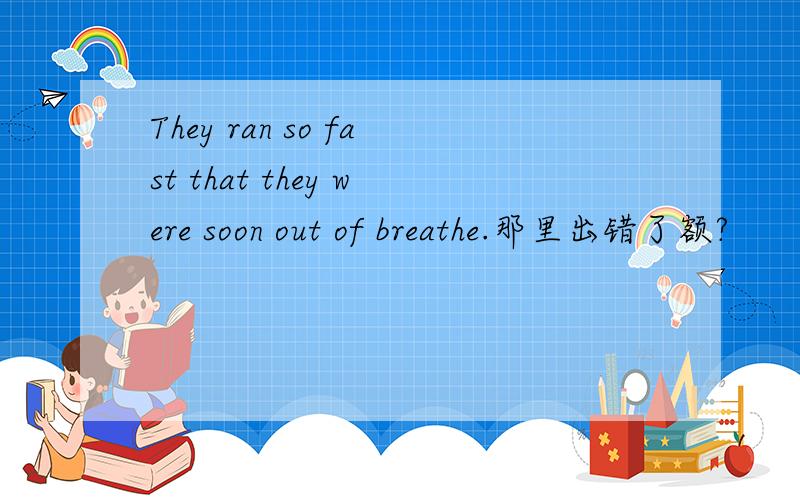 They ran so fast that they were soon out of breathe.那里出错了额?