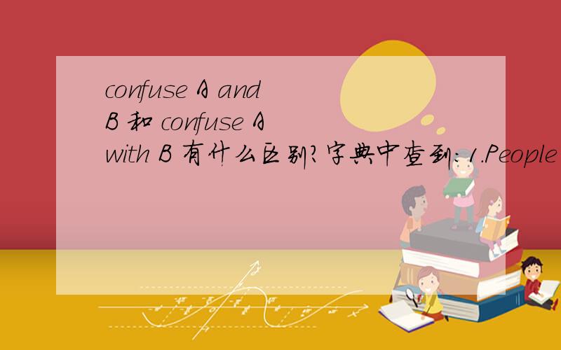 confuse A and B 和 confuse A with B 有什么区别?字典中查到：1.People often confuse me and my sister.2.Be careful not to sonfuse quantity with quality.我觉得这两个没有什么很大的差别啊,用法有什么不同啊?