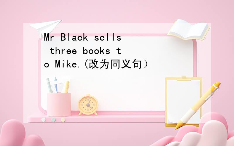 Mr Black sells three books to Mike.(改为同义句）